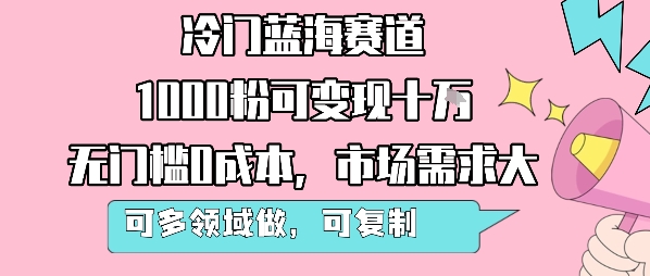 冷门蓝海赛道，1000粉可变现十W，无门槛0成本，市场需求大，可多领域做，可复制性强凯哥轻创网-网创项目资源站-副业项目-创业项目-搞钱项目凯哥轻创网