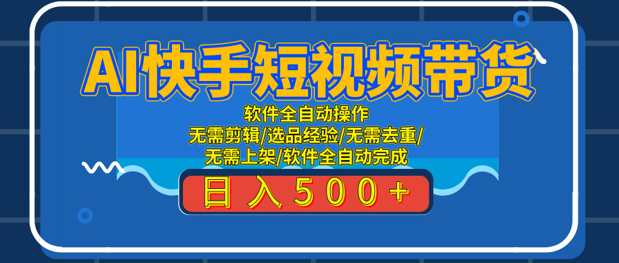 AI全自动快手带货项目，每日躺赚300+，轻松实现躺赚凯哥轻创网-网创项目资源站-副业项目-创业项目-搞钱项目凯哥轻创网