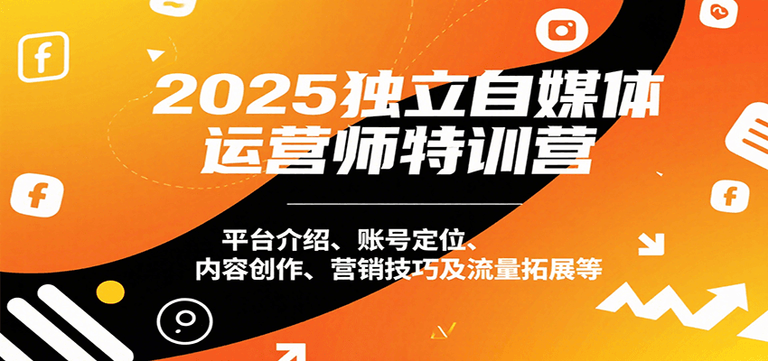 2025独立自媒体运营师特训营：平台介绍、账号定位、内容创作、营销技巧及流量拓展等凯哥轻创网-网创项目资源站-副业项目-创业项目-搞钱项目凯哥轻创网