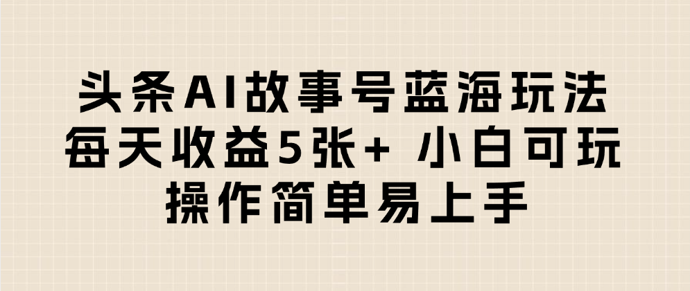 头条AI故事号蓝海玩法 每天收益5张+ 小白可玩 操作简单易上手凯哥轻创网-轻创网-创业网-网创项目资源站-副业项目-创业项目-搞钱项目凯哥轻创网