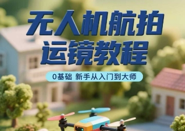 无人机航拍运镜教程，0基础新手从入门到大师凯哥轻创网-轻创网-创业网-网创项目资源站-副业项目-创业项目-搞钱项目凯哥轻创网