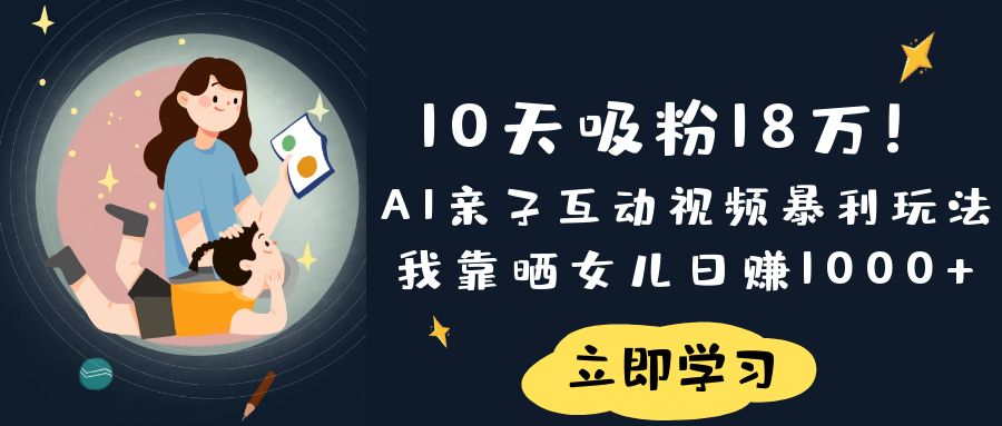 《10天吸粉18万！AI亲子互动视频暴利玩法，我靠晒女儿日赚1000+》凯哥轻创网-网创项目资源站-副业项目-创业项目-搞钱项目凯哥轻创网