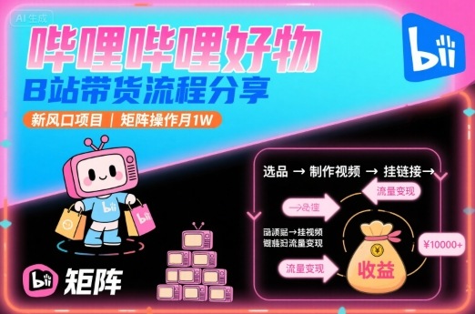哔哩哔哩好物，B站带货流程分享，新风口项目，矩阵操作月1W凯哥轻创网-轻创网-创业网-网创项目资源站-副业项目-创业项目-搞钱项目凯哥轻创网