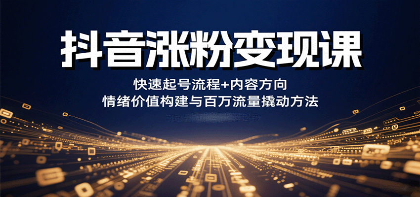 抖音涨粉变现课，快速起号流程+内容方向+情绪价值构建与百万流量撬动方法凯哥轻创网-轻创网-创业网-网创项目资源站-副业项目-创业项目-搞钱项目凯哥轻创网