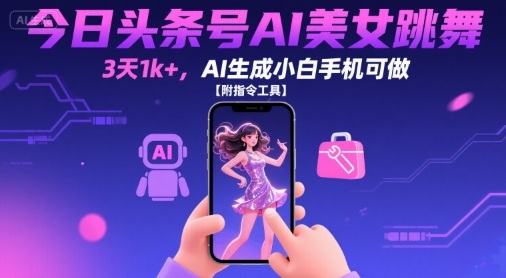 今日头条号AI美女跳舞，3天1k+，AI生成小白手机可做【附指令工具】凯哥轻创网-网创项目资源站-副业项目-创业项目-搞钱项目凯哥轻创网