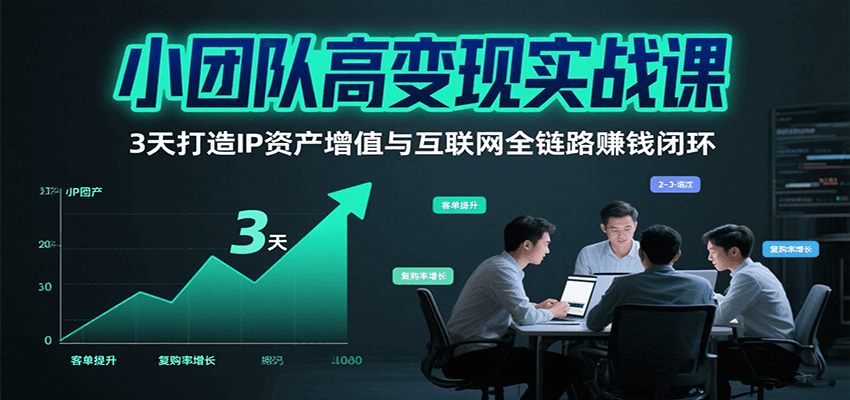 小团队高变现实战课，3天打造IP资产增值与互联网全链路赚钱闭环（第二期）凯哥轻创网-网创项目资源站-副业项目-创业项目-搞钱项目凯哥轻创网