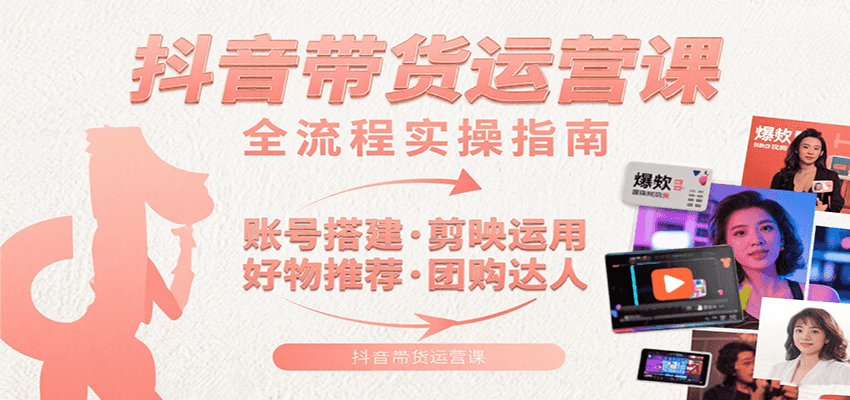 抖音带货运营课：含账号搭建、剪映运用、好物推荐、团购达人等内容，教你玩转抖音凯哥轻创网-网创项目资源站-副业项目-创业项目-搞钱项目凯哥轻创网