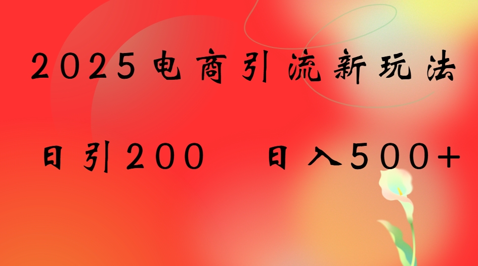2025电商引流新玩法，日引200 日入500+凯哥轻创网-轻创网-创业网-网创项目资源站-副业项目-创业项目-搞钱项目凯哥轻创网