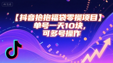 抖音抢福袋零撸项目，单号一天十块，可多号操作凯哥轻创网-网创项目资源站-副业项目-创业项目-搞钱项目凯哥轻创网