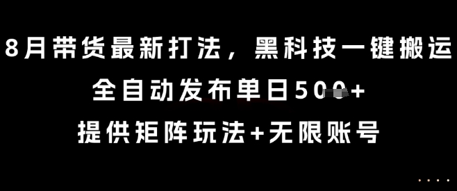 8月带货最新打法，黑科技一键搬运，全自动发布单日5张+，提供矩阵玩法+无限账号【揭秘】凯哥轻创网-轻创网-创业网-网创项目资源站-副业项目-创业项目-搞钱项目凯哥轻创网