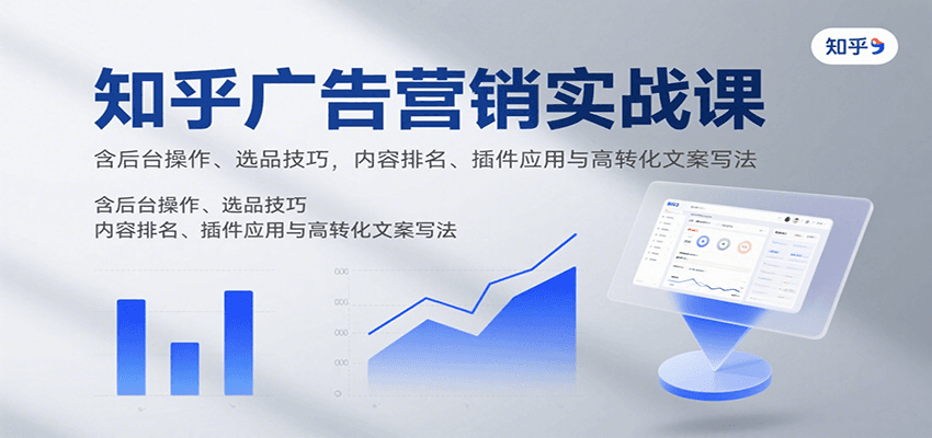知乎广告营销实战课，含后台操作、选品技巧，内容排名、插件应用与高转化文案写法凯哥轻创网-轻创网-创业网-网创项目资源站-副业项目-创业项目-搞钱项目凯哥轻创网