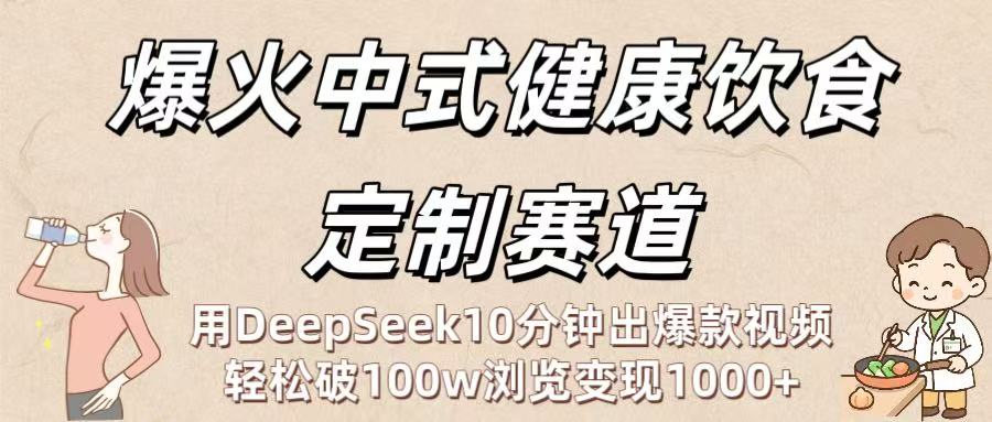 爆火中式健康饮食定制赛道：用DeepSeek10分钟出爆款视频，轻松破100w浏览变现1000+凯哥轻创网-网创项目资源站-副业项目-创业项目-搞钱项目凯哥轻创网