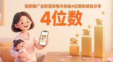 短剧推广全职宝妈每天收益4位数的经验分享凯哥轻创网-网创项目资源站-副业项目-创业项目-搞钱项目凯哥轻创网