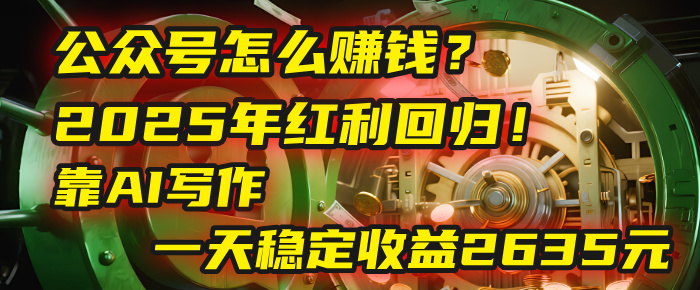 公众号怎么赚钱？2025年红利回归！靠AI写作，一天稳定收益2635元（10分钟上手）凯哥轻创网-网创项目资源站-副业项目-创业项目-搞钱项目凯哥轻创网