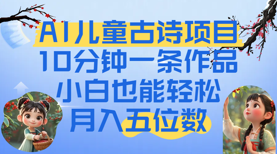 爆火AI儿童古诗项目！10分钟一条作品，小白也能轻松月入五位数凯哥轻创网-网创项目资源站-副业项目-创业项目-搞钱项目凯哥轻创网