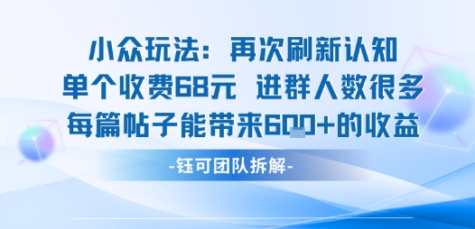 小众玩法再次刷新认知单个收费68米进群人数很多每篇帖子能带来6张的收益凯哥轻创网-轻创网-创业网-网创项目资源站-副业项目-创业项目-搞钱项目凯哥轻创网