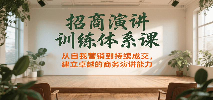 招商演讲训练体系课，从自我营销到持续成交，建立卓越的商务演讲能力凯哥轻创网-网创项目资源站-副业项目-创业项目-搞钱项目凯哥轻创网