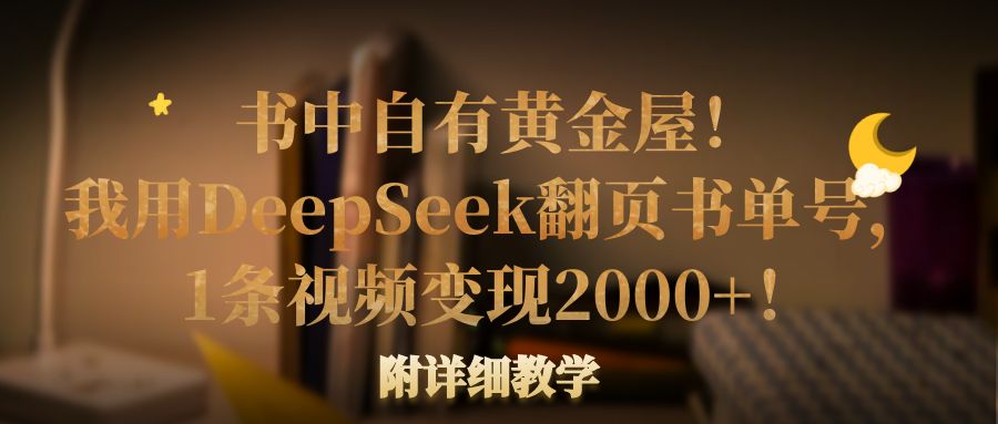 书中自有黄金屋！我用DeepSeek翻页书单号，1条视频变现2000+！附详细教学凯哥轻创网-轻创网-创业网-网创项目资源站-副业项目-创业项目-搞钱项目凯哥轻创网