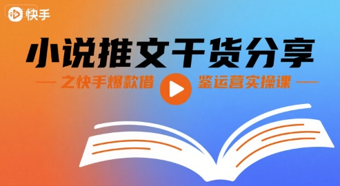 小说推文干货分享之快手爆款借鉴运营实操课凯哥轻创网-网创项目资源站-副业项目-创业项目-搞钱项目凯哥轻创网