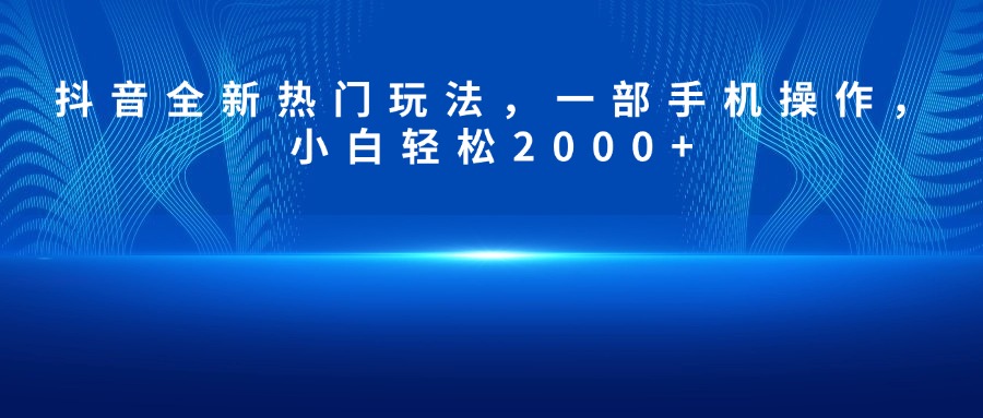 抖音全新热门玩法，一部手机操作，小白轻松2000+凯哥轻创网-轻创网-创业网-网创项目资源站-副业项目-创业项目-搞钱项目凯哥轻创网