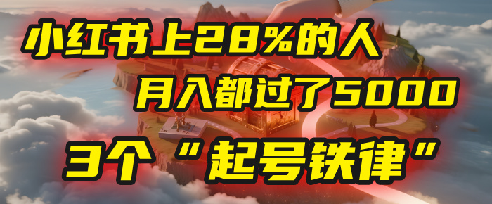 小红书上28%的人，月入都过了5000，我扒出了他们共同遵守的3个“起号铁律”凯哥轻创网-网创项目资源站-副业项目-创业项目-搞钱项目凯哥轻创网