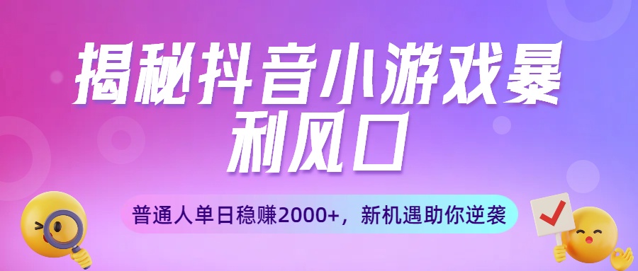 揭秘抖音小游戏暴利风口：普通人单日稳赚2000+，新机遇助你逆袭凯哥轻创网-轻创网-创业网-网创项目资源站-副业项目-创业项目-搞钱项目凯哥轻创网