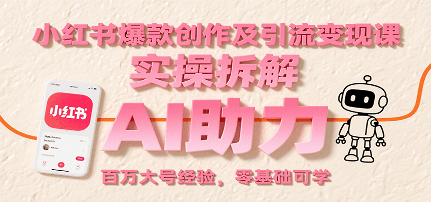 小红书爆款创作及引流变现课：实操拆解，AI助力，百万大号经验，零基础可学凯哥轻创网-网创项目资源站-副业项目-创业项目-搞钱项目凯哥轻创网