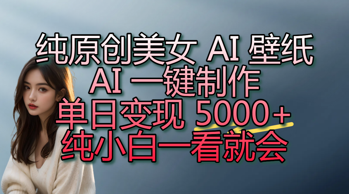 纯原创美女 AI 壁纸玩法，AI 一键制作，单日变现 5000+，纯小白一看就会凯哥轻创网-网创项目资源站-副业项目-创业项目-搞钱项目凯哥轻创网