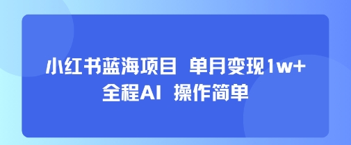 小红书蓝海项目 单月变现1w+ 全程AI 操作简单凯哥轻创网-网创项目资源站-副业项目-创业项目-搞钱项目凯哥轻创网