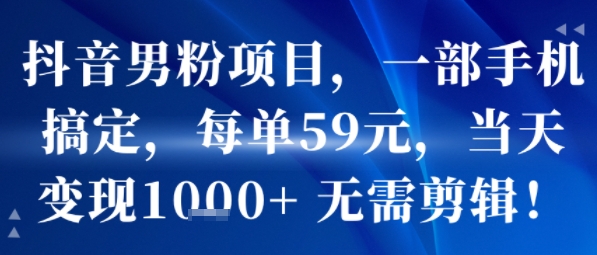抖音男粉项目，一部手机搞定，每单59米，当天变现1k+  无需剪辑凯哥轻创网-网创项目资源站-副业项目-创业项目-搞钱项目凯哥轻创网