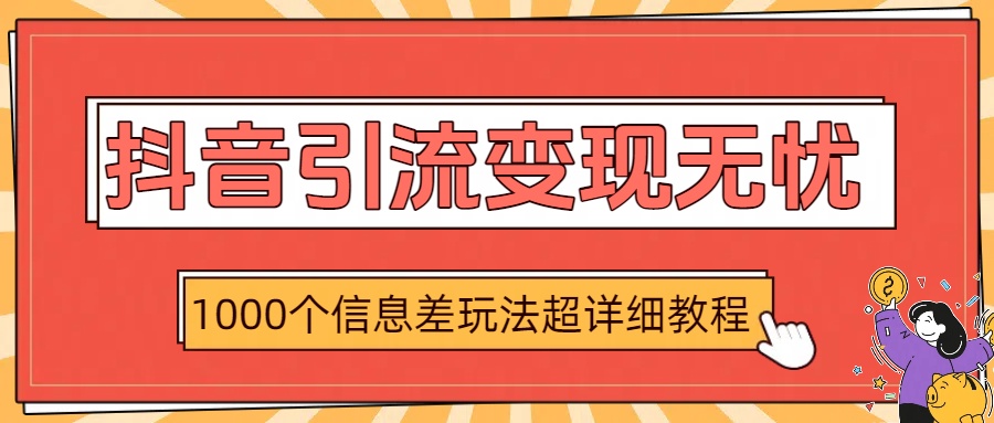 抖音引流变现无忧：1000个信息差玩法超详细教程凯哥轻创网-网创项目资源站-副业项目-创业项目-搞钱项目凯哥轻创网