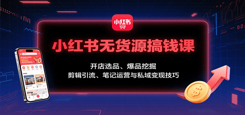 小红书无货源搞钱课：开店选品、爆品挖掘，剪辑引流、笔记运营与私域变现技巧凯哥轻创网-轻创网-创业网-网创项目资源站-副业项目-创业项目-搞钱项目凯哥轻创网