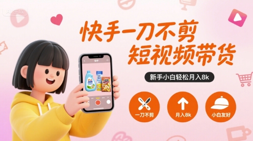 快手一刀不剪短视频带货，新手小白轻松月入8k凯哥轻创网-网创项目资源站-副业项目-创业项目-搞钱项目凯哥轻创网