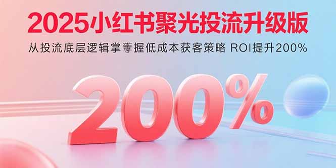 （15942期）2025小红书聚光投流升级版 从投流底层逻辑掌握低成本获客策略 ROI提升200%凯哥轻创网-轻创网-创业网-网创项目资源站-副业项目-创业项目-搞钱项目凯哥轻创网