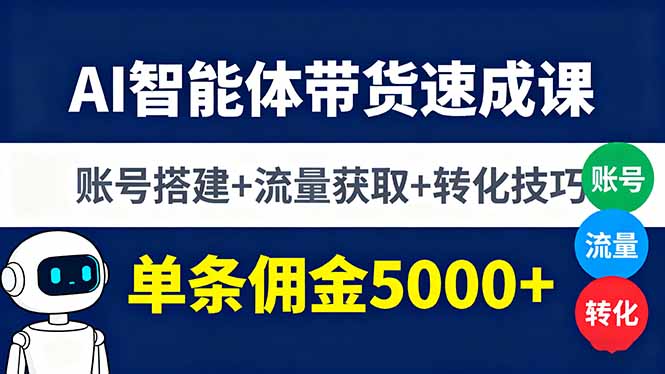 （16073期）AI智能体带货速成课，账号搭建+流量获取+转化技巧，单条佣金5000+凯哥轻创网-轻创网-创业网-网创项目资源站-副业项目-创业项目-搞钱项目凯哥轻创网