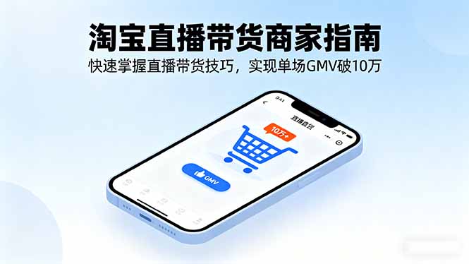 （16075期）淘宝直播带货商家指南，快速掌握直播带货技巧，实现单场GMV破10万凯哥轻创网-轻创网-创业网-网创项目资源站-副业项目-创业项目-搞钱项目凯哥轻创网