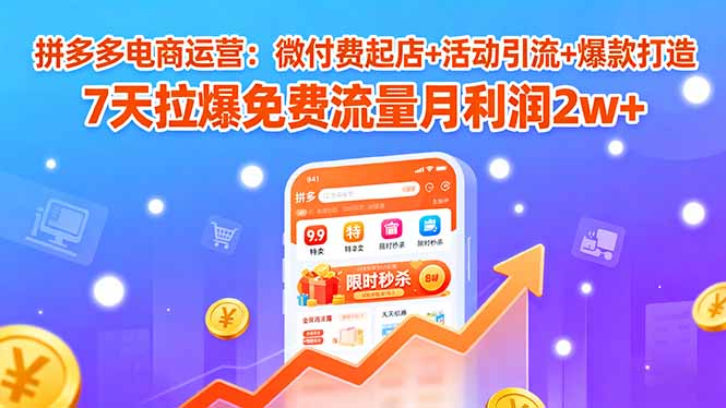 （15960期）拼多多电商运营：微付费起店+活动引流+爆款打造 7天拉爆免费流量月利润2w+凯哥轻创网-轻创网-创业网-网创项目资源站-副业项目-创业项目-搞钱项目凯哥轻创网