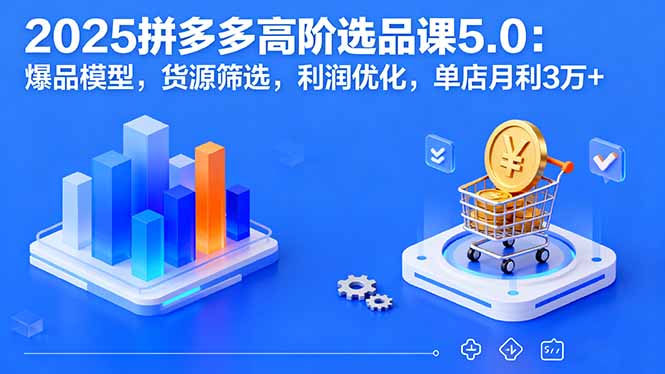 （16019期）2025拼多多高阶选品课5.0：爆品模型，货源筛选，利润优化，单店月利3万+凯哥轻创网-轻创网-创业网-网创项目资源站-副业项目-创业项目-搞钱项目凯哥轻创网