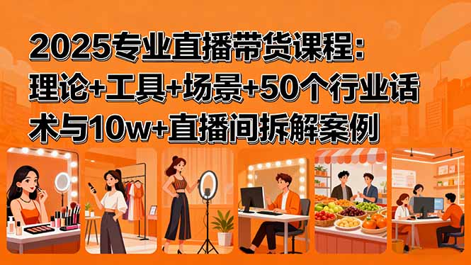 （15988期）2025专业直播带货课程：理论+工具+场景+50个行业话术与10w+直播间拆解案例凯哥轻创网-轻创网-创业网-网创项目资源站-副业项目-创业项目-搞钱项目凯哥轻创网