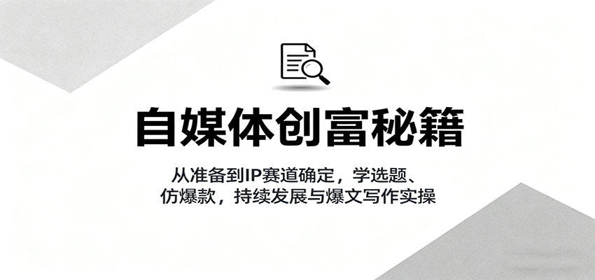 自媒体创富秘籍：从准备到IP赛道确定，学选题、仿爆款，持续发展与爆文写作实操凯哥轻创网-轻创网-创业网-网创项目资源站-副业项目-创业项目-搞钱项目凯哥轻创网