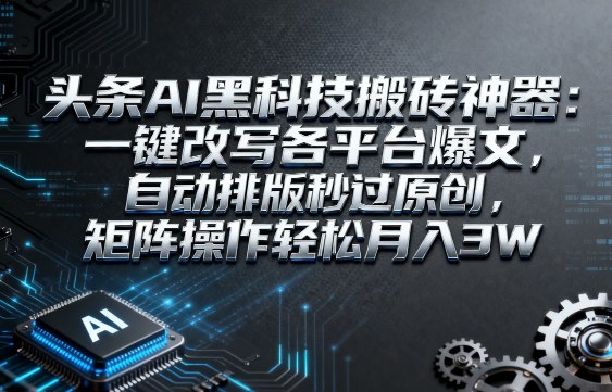 头条AI黑科技搬砖神器：一键改写各平台爆文，自动排版秒过原创，矩阵操作轻松月入3W【揭秘】凯哥轻创网-轻创网-创业网-网创项目资源站-副业项目-创业项目-搞钱项目凯哥轻创网