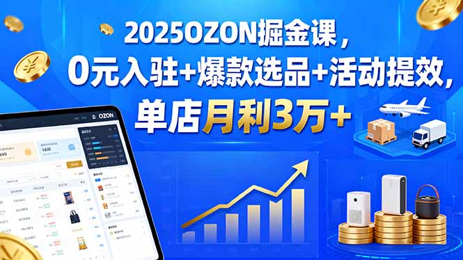 （15999期）2025OZON掘金课，0元入驻+爆款选品+活动提效，单店月利3万+凯哥轻创网-轻创网-创业网-网创项目资源站-副业项目-创业项目-搞钱项目凯哥轻创网