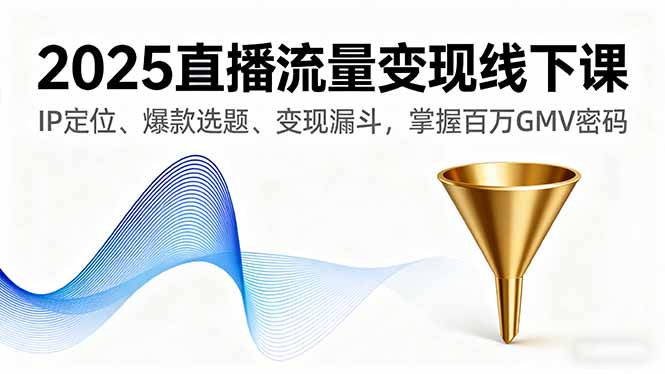 （16062期）2025直播流量变现线下课，IP定位、爆款选题、变现漏斗，掌握百万GMV密码凯哥轻创网-轻创网-创业网-网创项目资源站-副业项目-创业项目-搞钱项目凯哥轻创网