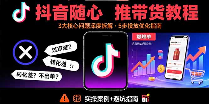 （15870期）抖音随心推带货教程：拆解过审难/转化差/不出单 等常见问题 实现高效带货凯哥轻创网-轻创网-创业网-网创项目资源站-副业项目-创业项目-搞钱项目凯哥轻创网