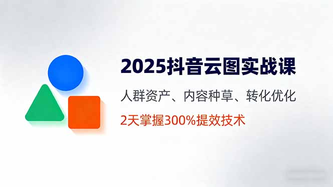（16063期）2025抖音云图实战课，人群资产、内容种草、转化优化，2天掌握300%提效技术凯哥轻创网-轻创网-创业网-网创项目资源站-副业项目-创业项目-搞钱项目凯哥轻创网