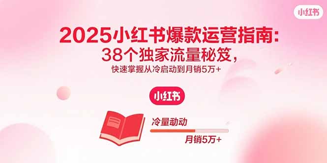 （15946期）2025小红书爆款运营指南：38个独家流量秘笈，快速掌握从冷启动到月销5万+凯哥轻创网-轻创网-创业网-网创项目资源站-副业项目-创业项目-搞钱项目凯哥轻创网