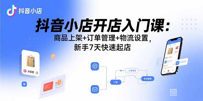 （15947期）抖音小店开店入门课：商品上架+订单管理+物流设置，新手7天快速起店凯哥轻创网-轻创网-创业网-网创项目资源站-副业项目-创业项目-搞钱项目凯哥轻创网