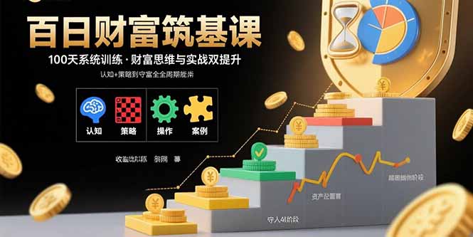 （15874期）百日财富筑基课：认知+策略+实操+案例拆解  实现从创富到守富全周期能力凯哥轻创网-轻创网-创业网-网创项目资源站-副业项目-创业项目-搞钱项目凯哥轻创网