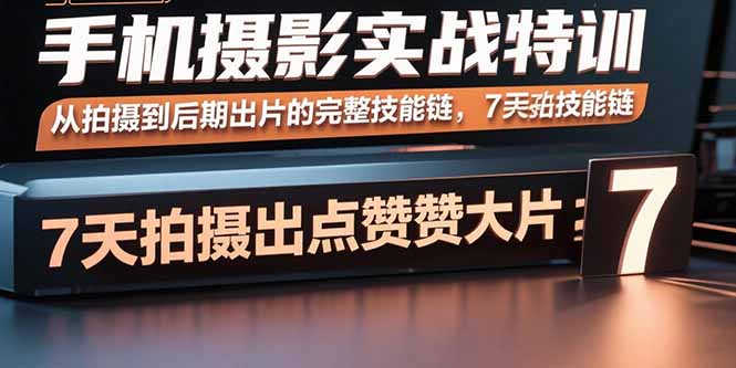 （15949期）手机摄影实战特训，从拍摄到后期出片的完整技能链，7天拍出点赞大片凯哥轻创网-轻创网-创业网-网创项目资源站-副业项目-创业项目-搞钱项目凯哥轻创网