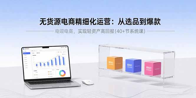 （15896期）无货源电商精细化运营：从选品到爆款，实现轻资产高回报(40+节系统课)凯哥轻创网-轻创网-创业网-网创项目资源站-副业项目-创业项目-搞钱项目凯哥轻创网